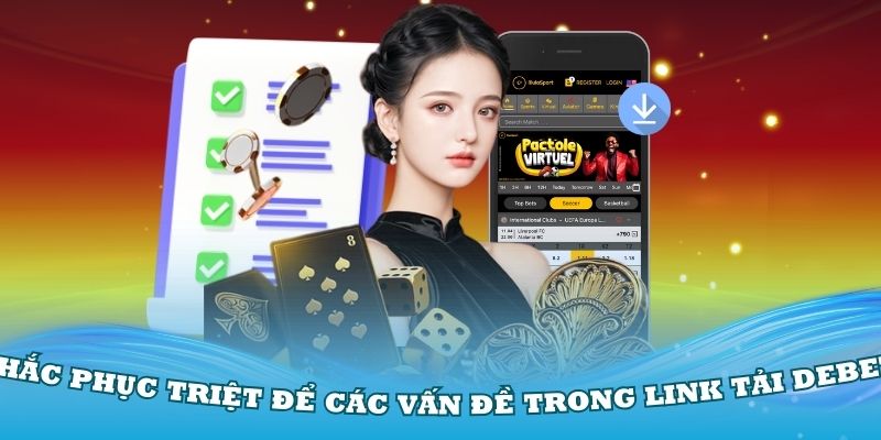 Khắc phục triệt để các vấn đề trong link tải Debet